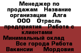 Менеджер по продажам › Название организации ­ Алга, ООО › Отрасль предприятия ­ Работа с клиентами › Минимальный оклад ­ 40 000 - Все города Работа » Вакансии   . Мордовия респ.